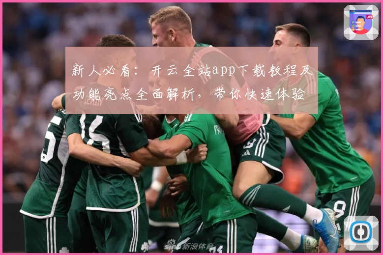 新人必看：开云全站app下载教程及功能亮点全面解析，带你快速体验便捷服务