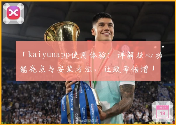 「kaiyunapp使用体验：详解核心功能亮点与安装方法，让效率倍增」