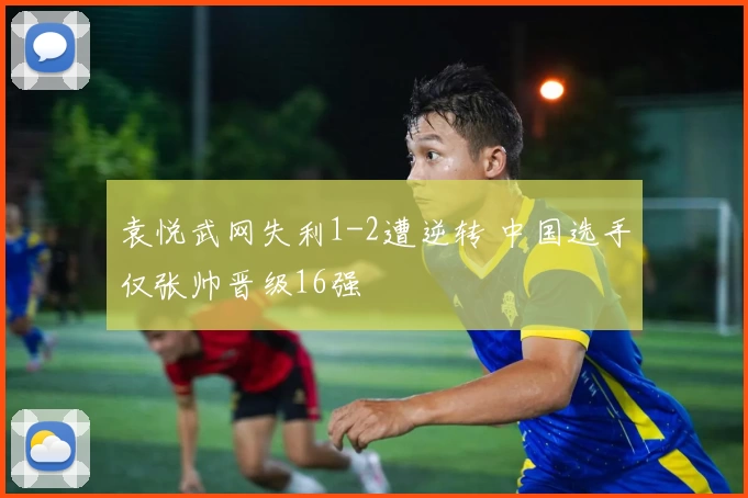 袁悦武网失利1-2遭逆转 中国选手仅张帅晋级16强