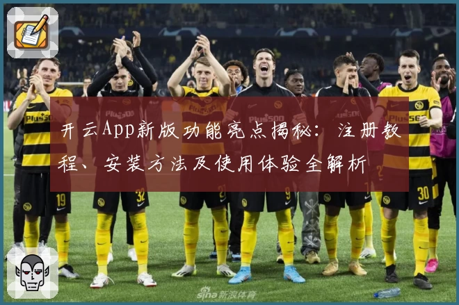 开云App新版功能亮点揭秘：注册教程、安装方法及使用体验全解析