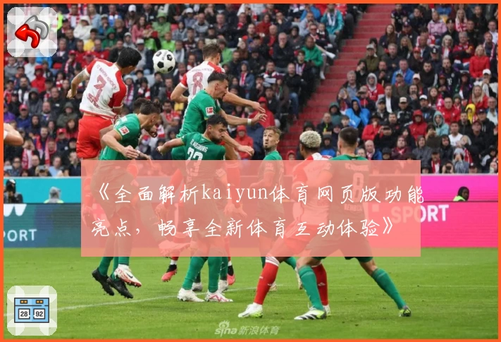 《全面解析kaiyun体育网页版功能亮点，畅享全新体育互动体验》