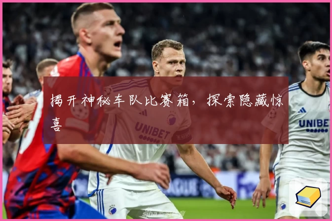 揭开神秘车队比赛箱，探索隐藏惊喜