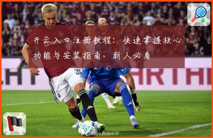 开云入口注册教程:快速掌握核心功能与安装指南,新人必看