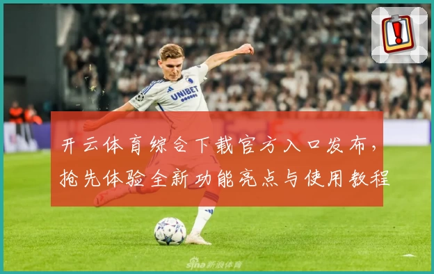 开云体育综合下载官方入口发布，抢先体验全新功能亮点与使用教程