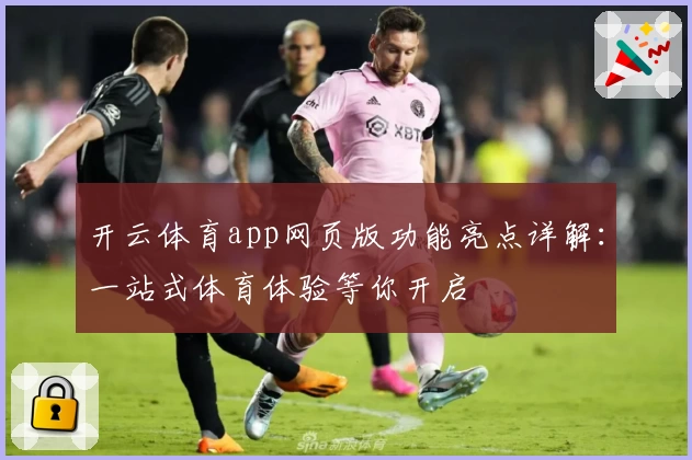 开云体育app网页版功能亮点详解:一站式体育体验等你开启