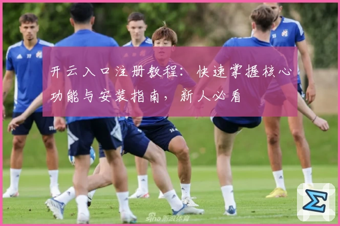 开云入口注册教程：快速掌握核心功能与安装指南，新人必看