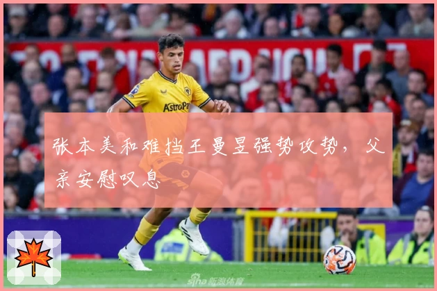 张本美和难挡王曼昱强势攻势，父亲安慰叹息