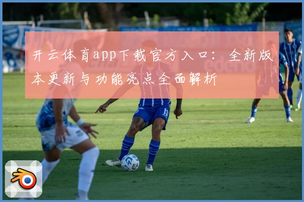开云体育app下载官方入口：全新版本更新与功能亮点全面解析