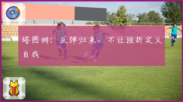 塔图姆：反弹归来，不让挫折定义自我