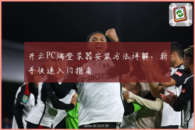 开云PC端登录器安装方法详解，新手快速入门指南