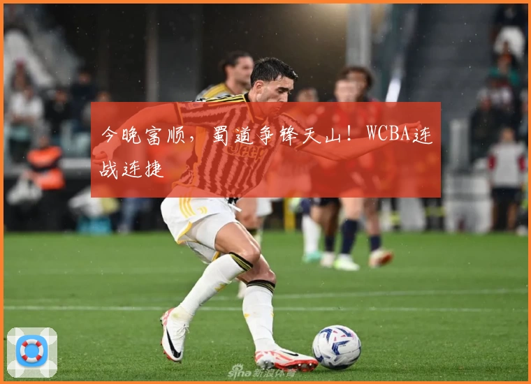 今晚富顺，蜀道争锋天山！WCBA连战连捷