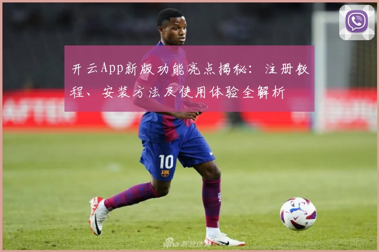 开云App新版功能亮点揭秘：注册教程、安装方法及使用体验全解析