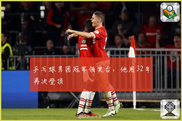 乒乓球男团冠军领奖台，他用32年再次登顶