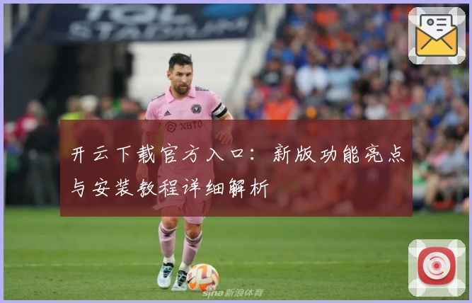 开云下载官方入口：新版功能亮点与安装教程详细解析