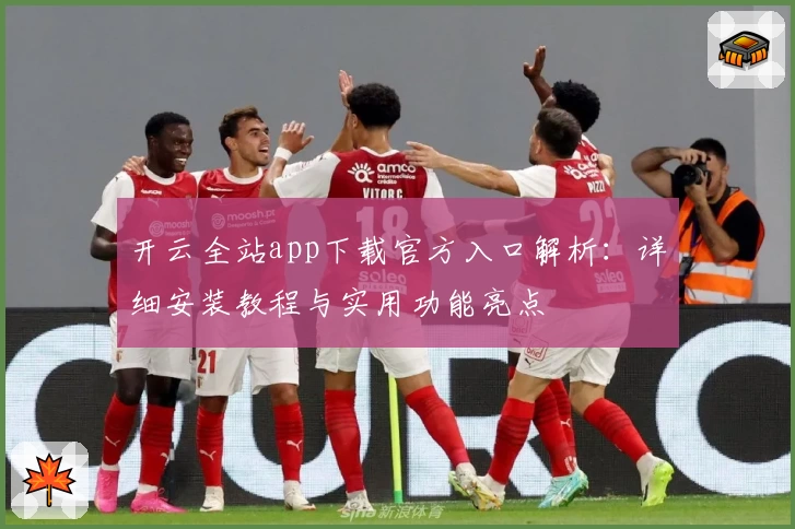 开云全站app下载官方入口解析:详细安装教程与实用功能亮点