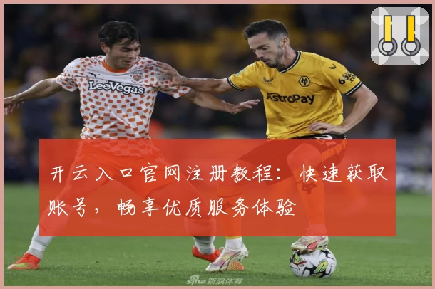 开云入口官网注册教程：快速获取账号，畅享优质服务体验