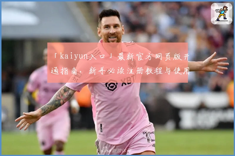 「kaiyun入口」最新官方网页版开通指南，新手必读注册教程与使用体验分享
