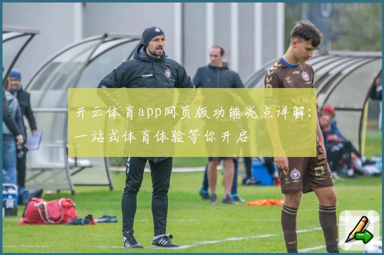 开云体育app网页版功能亮点详解：一站式体育体验等你开启