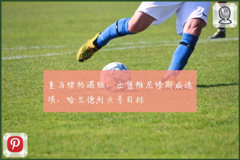 皇马续约遇阻，出售维尼修斯成选项，哈兰德列头号目标